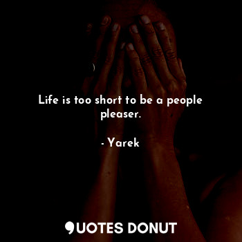  Life is too short to be a people pleaser.... - Yarek - Quotes Donut