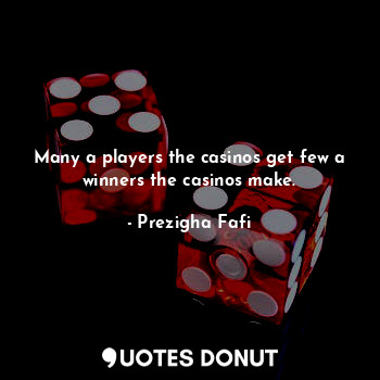  Many a players the casinos get few a winners the casinos make.... - Prezigha Fafi - Quotes Donut