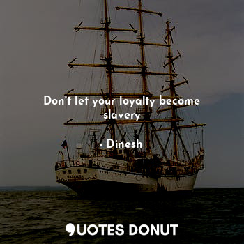 Don't let your loyalty become slavery