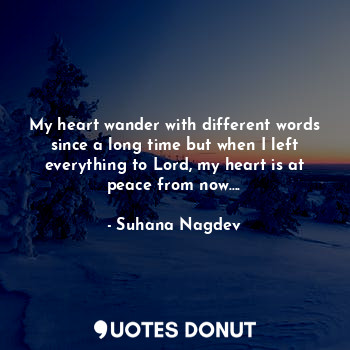  My heart wander with different words since a long time but when I left everythin... - Suhana Nagdev - Quotes Donut