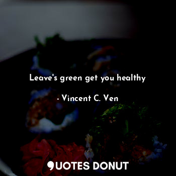  Leave's green get you healthy... - Vincent C. Ven - Quotes Donut