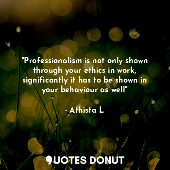  "Professionalism is not only shown through your ethics in work, significantly it... - Athista L - Quotes Donut