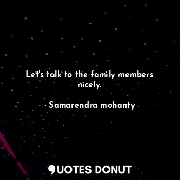  Let's talk to the family members nicely.... - Samarendra mohanty - Quotes Donut