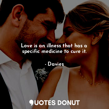  Love is an illness that has a specific medicine to cure it.... - Davies - Quotes Donut