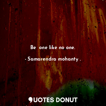 Be  one like no one.