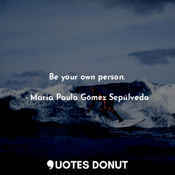  Be your own person.... - Maria Paula Gómez Sepúlveda - Quotes Donut