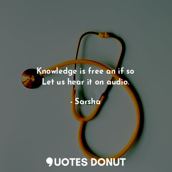 Knowledge is free an if so
Let us hear it on audio.