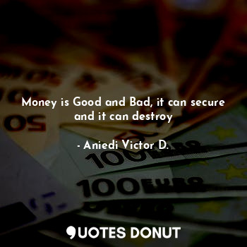  Money is Good and Bad, it can secure and it can destroy... - Aniedi Victor D. - Quotes Donut