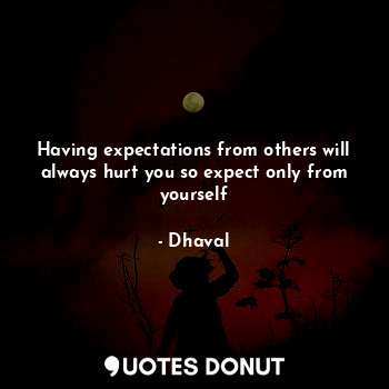 Having expectations from others will always hurt you so expect only from yourself