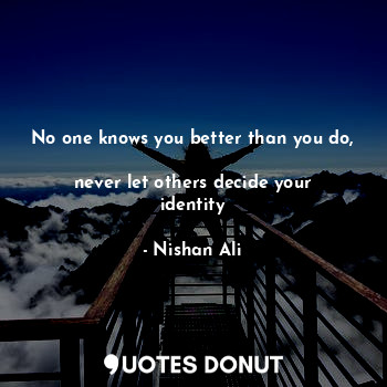  No one knows you better than you do, 
never let others decide your identity... - Nishan Ali - Quotes Donut
