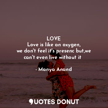  LOVE
Love is like an oxygen,
we don't feel it's presenc but,we can't even live w... - Manya Anand - Quotes Donut