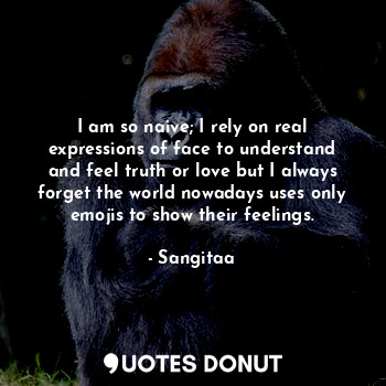  I am so naive; I rely on real expressions of face to understand and feel truth o... - Sangitaa - Quotes Donut
