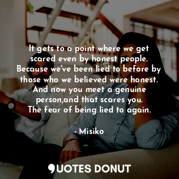  It gets to a point where we get scared even by honest people.
Because we've been... - Misiko - Quotes Donut