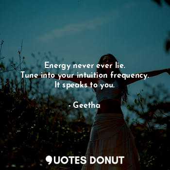  Energy never ever lie.
Tune into your intuition frequency.
It speaks to you.... - Geetha - Quotes Donut