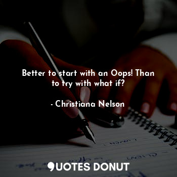  Better to start with an Oops! Than to try with what if?... - Christiana Nelson - Quotes Donut