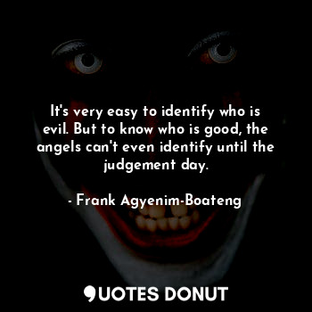  It's very easy to identify who is evil. But to know who is good, the angels can'... - Frank Agyenim-Boateng - Quotes Donut