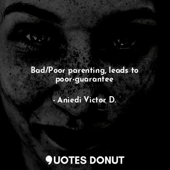  Bad/Poor parenting, leads to poor-guarantee... - Aniedi Victor D. - Quotes Donut