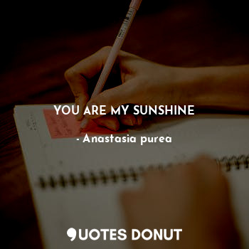  YOU ARE MY SUNSHINE... - Anastasia purea - Quotes Donut