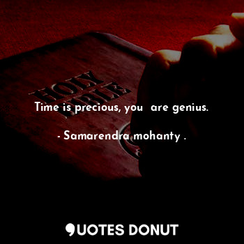 Time is precious, you  are genius.