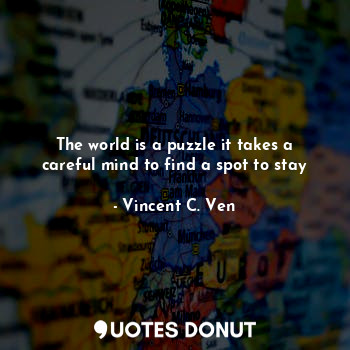  The world is a puzzle it takes a careful mind to find a spot to stay... - Vincent C. Ven - Quotes Donut