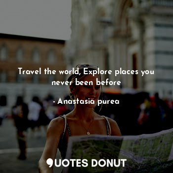 Travel the world, Explore places you never been before