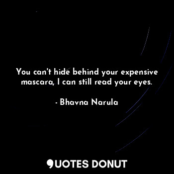  You can't hide behind your expensive mascara, I can still read your eyes.... - Bhavna Narula - Quotes Donut