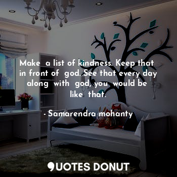  Make  a list of kindness. Keep that  in front of  god. See that every day along ... - Samarendra mohanty - Quotes Donut