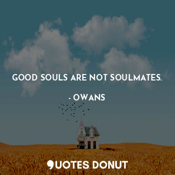GOOD SOULS ARE NOT SOULMATES.
