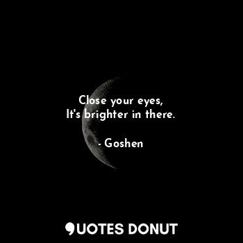  Close your eyes,
It's brighter in there.... - Goshen - Quotes Donut