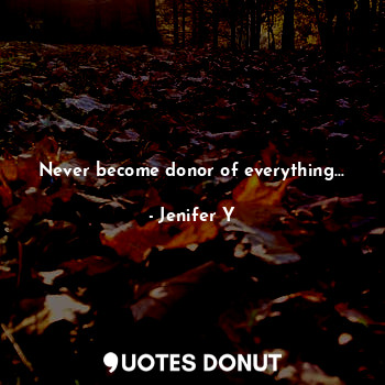  Never become donor of everything...... - Jenifer Y - Quotes Donut