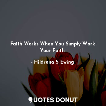 Faith Works When You Simply Work Your Faith.