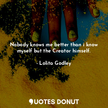 Nobody knows me better than i know myself but the Creator himself.