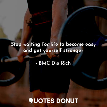 Stop waiting for life to become easy and get yourself stronger
