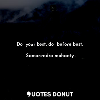Do  your best, do  before best.
