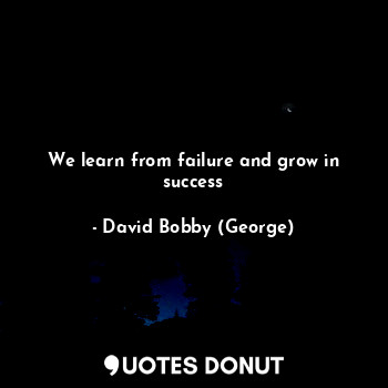  We learn from failure and grow in success... - David Bobby (George) - Quotes Donut