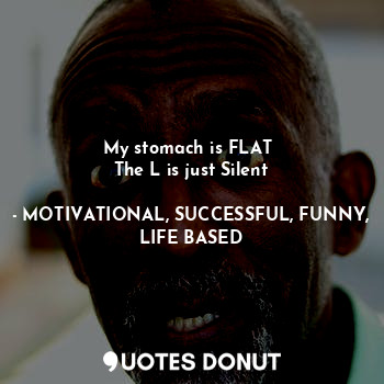  My stomach is FLAT 
The L is just Silent... - MOTIVATIONAL, SUCCESSFUL, FUNNY, LIFE BASED - Quotes Donut