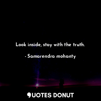 Look inside, stay with the truth.