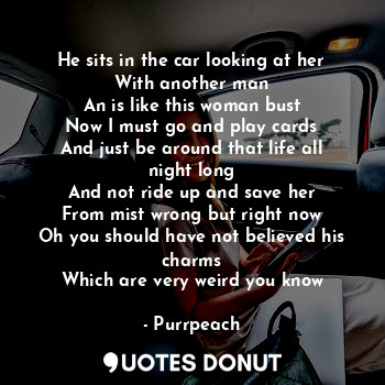  He sits in the car looking at her
With another man
An is like this woman bust
No... - Purrpeach - Quotes Donut