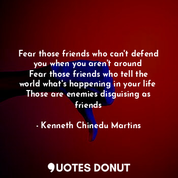  Fear those friends who can't defend you when you aren't around 
Fear those frien... - Kenneth Chinedu Martins - Quotes Donut