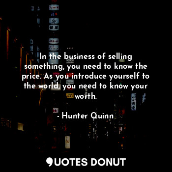  In the business of selling something, you need to know the price. As you introdu... - Hunter Quinn - Quotes Donut