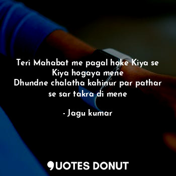  Teri Mahabat me pagal hoke Kiya se Kiya hogaya mene
Dhundne chalatha kahinur par... - Jagu kumar - Quotes Donut