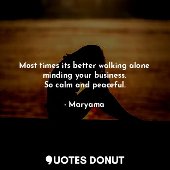  Most times its better walking alone minding your business.
So calm and peaceful.... - Maryamaa Nacd - Quotes Donut
