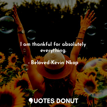  I am thankful for absolutely everything.... - Beloved-Kevin Nkop - Quotes Donut