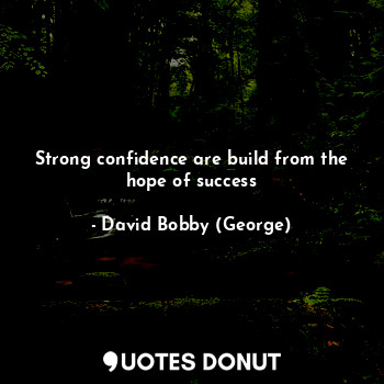 Strong confidence are build from the hope of success