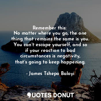  Remember this: 
No matter where you go, the one thing that remains the same is y... - James Tshepo Baloyi - Quotes Donut
