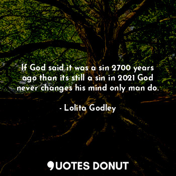 If God said it was a sin 2700 years ago than its still a sin in 2021 God never changes his mind only man do.