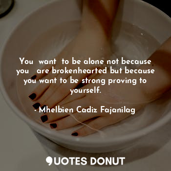  You  want  to be alone not because you   are brokenhearted but because you want ... - Ben Cadiz - Quotes Donut