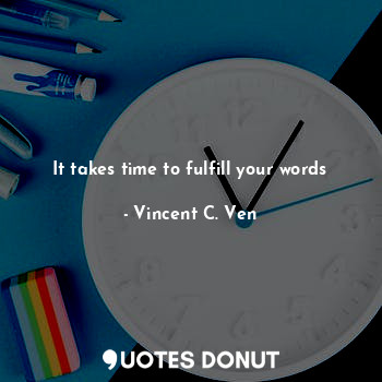  It takes time to fulfill your words... - Vincent C. Ven - Quotes Donut