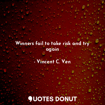  Winners fail to take risk and try again... - Vincent C. Ven - Quotes Donut