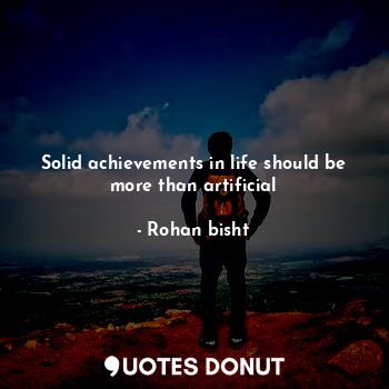 Solid achievements in life should be more than artificial